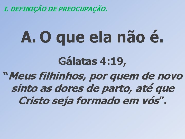 I. DEFINIÇÃO DE PREOCUPAÇÃO. A. O que ela não é. Gálatas 4: 19, “Meus