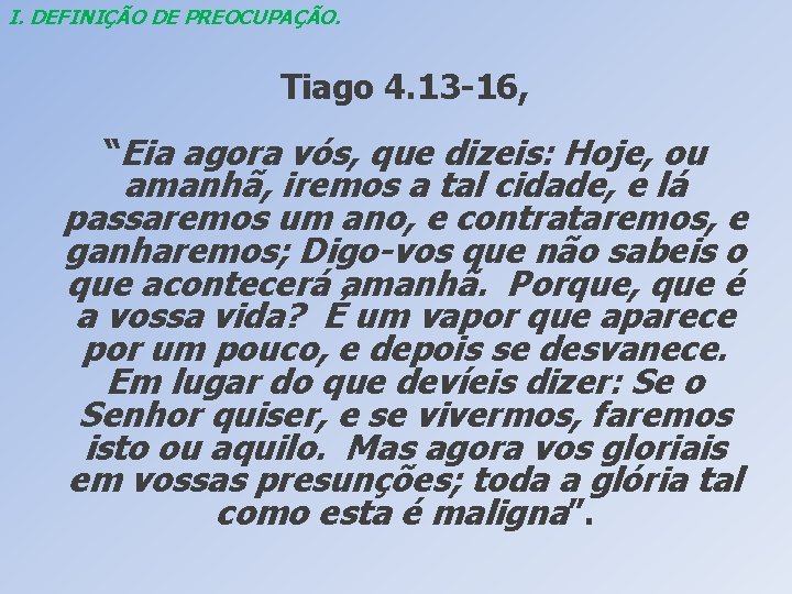 I. DEFINIÇÃO DE PREOCUPAÇÃO. Tiago 4. 13 -16, “Eia agora vós, que dizeis: Hoje,