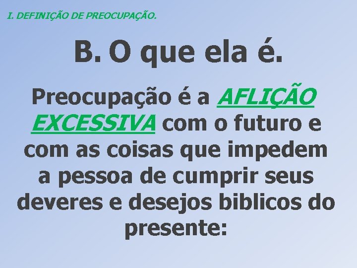 I. DEFINIÇÃO DE PREOCUPAÇÃO. B. O que ela é. Preocupação é a AFLIÇÃO EXCESSIVA