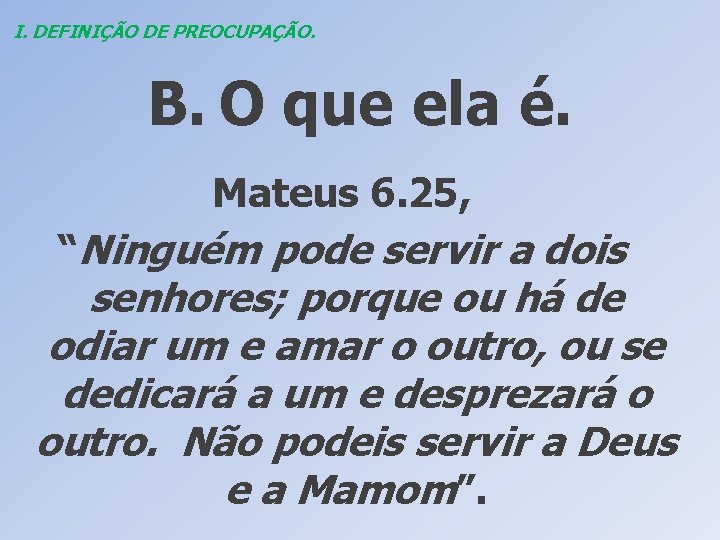 I. DEFINIÇÃO DE PREOCUPAÇÃO. B. O que ela é. Mateus 6. 25, “Ninguém pode