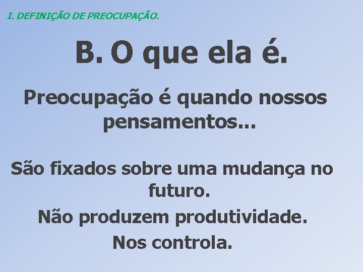 I. DEFINIÇÃO DE PREOCUPAÇÃO. B. O que ela é. Preocupação é quando nossos pensamentos.