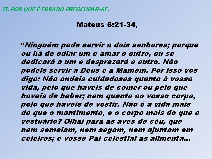 II. POR QUE É ERRADO PREOCUPAR-SE. Mateus 6: 21 -34, “Ninguém pode servir a