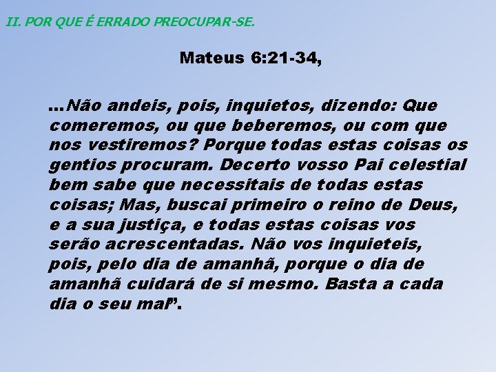 II. POR QUE É ERRADO PREOCUPAR-SE. Mateus 6: 21 -34, . . . Não