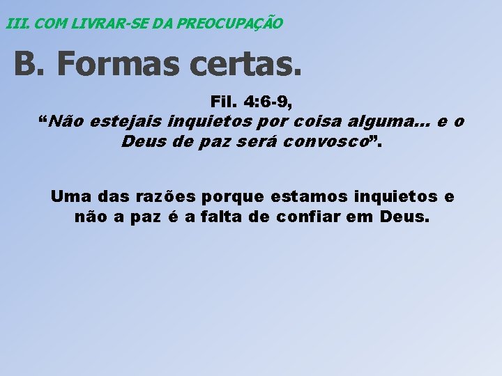 III. COM LIVRAR-SE DA PREOCUPAÇÃO B. Formas certas. Fil. 4: 6 -9, “Não estejais