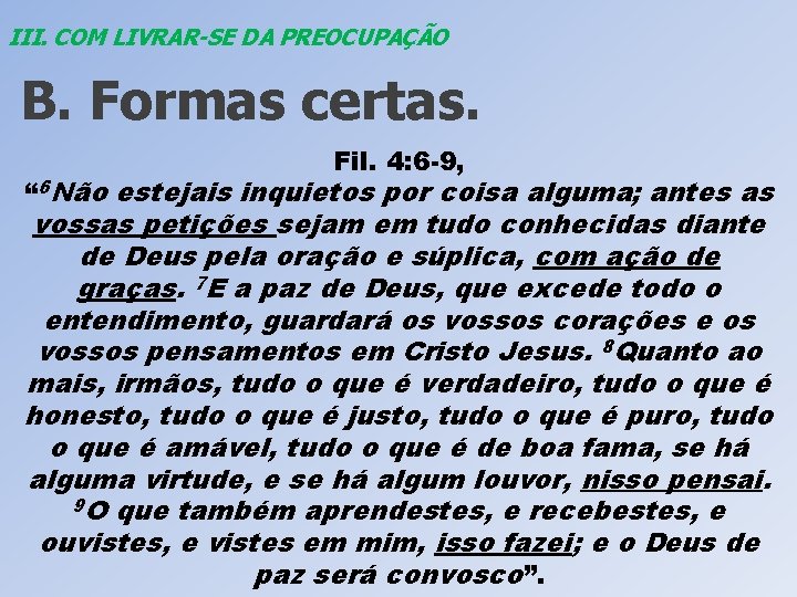 III. COM LIVRAR-SE DA PREOCUPAÇÃO B. Formas certas. Fil. 4: 6 -9, “ 6