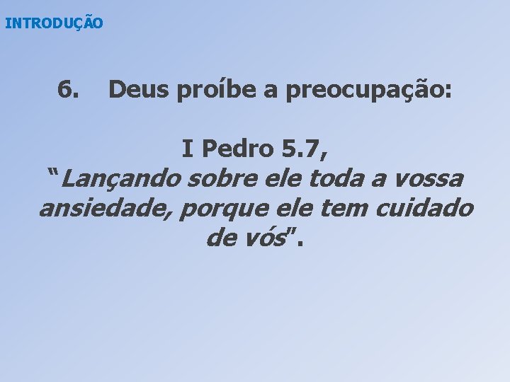 INTRODUÇÃO 6. Deus proíbe a preocupação: I Pedro 5. 7, “Lançando sobre ele toda