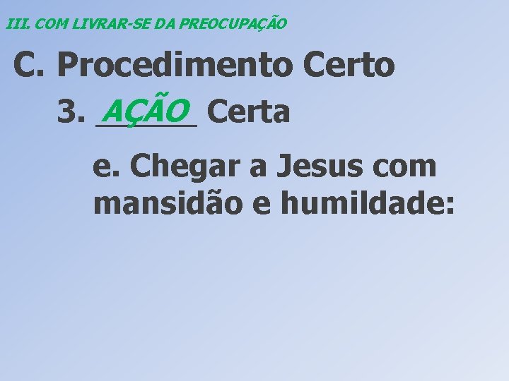 III. COM LIVRAR-SE DA PREOCUPAÇÃO C. Procedimento Certo AÇÃO Certa 3. ______ e. Chegar