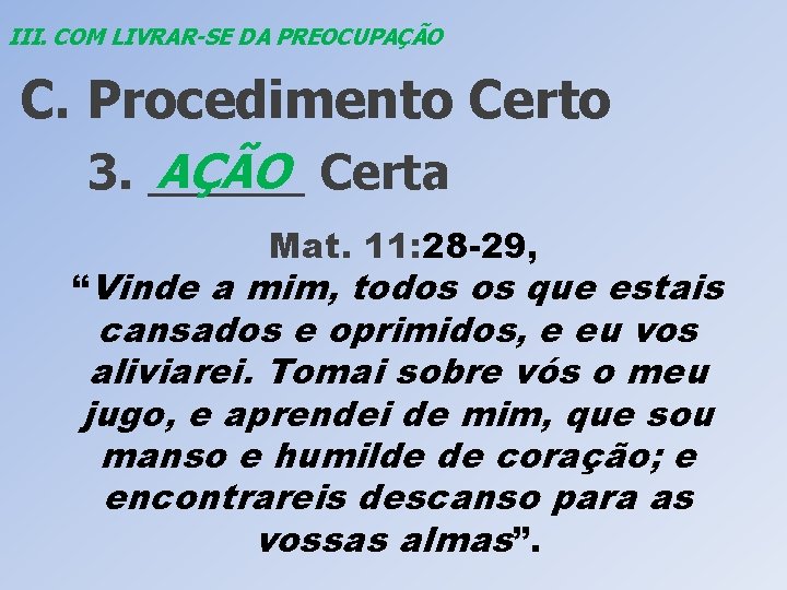 III. COM LIVRAR-SE DA PREOCUPAÇÃO C. Procedimento Certo AÇÃO Certa 3. ______ Mat. 11: