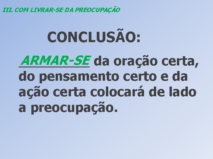 III. COM LIVRAR-SE DA PREOCUPAÇÃO CONCLUSÃO: ARMAR-SE da oração certa, _____ do pensamento certo