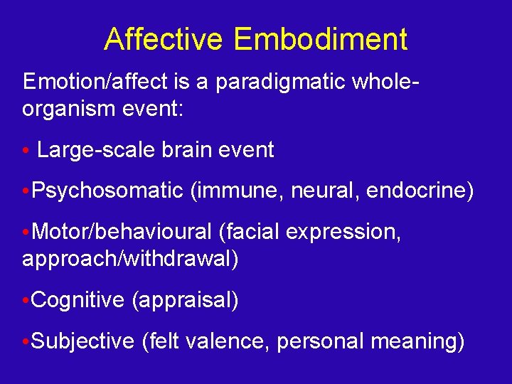 Affective Embodiment Emotion/affect is a paradigmatic wholeorganism event: • Large-scale brain event • Psychosomatic