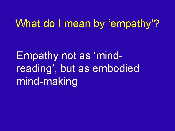 What do I mean by ‘empathy’? Empathy not as ‘mindreading’, but as embodied mind-making