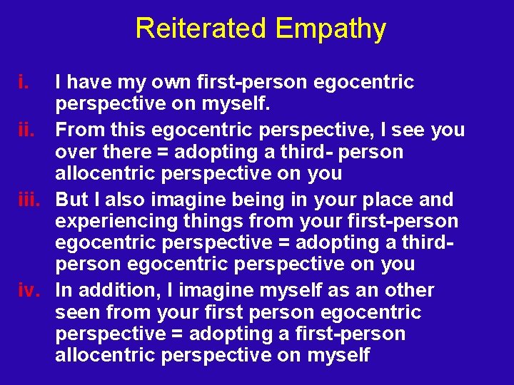 Reiterated Empathy i. I have my own first-person egocentric perspective on myself. ii. From