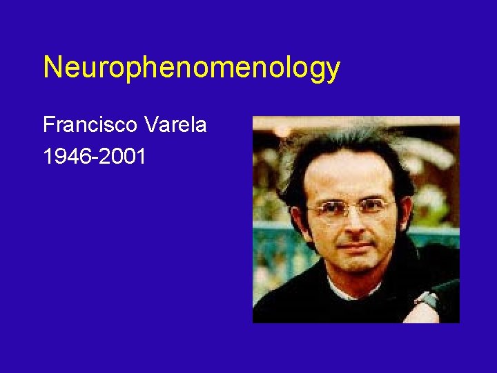 Neurophenomenology Francisco Varela 1946 -2001 