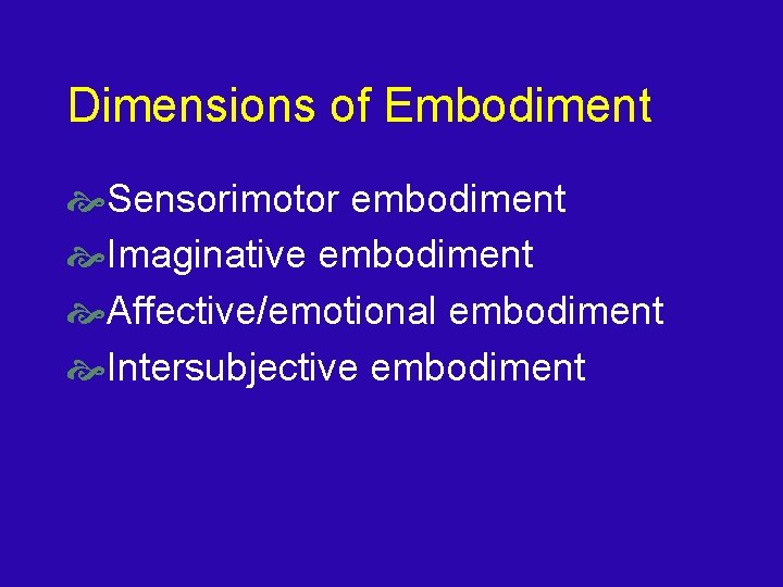 Dimensions of Embodiment Sensorimotor embodiment Imaginative embodiment Affective/emotional embodiment Intersubjective embodiment 