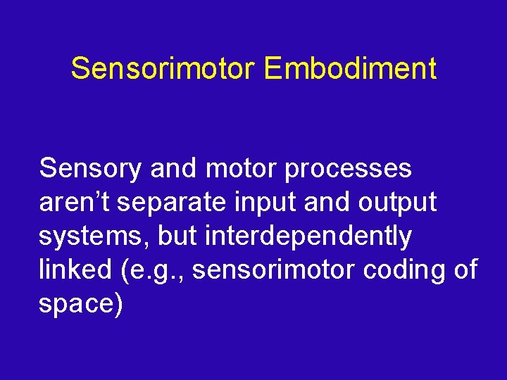 Sensorimotor Embodiment Sensory and motor processes aren’t separate input and output systems, but interdependently