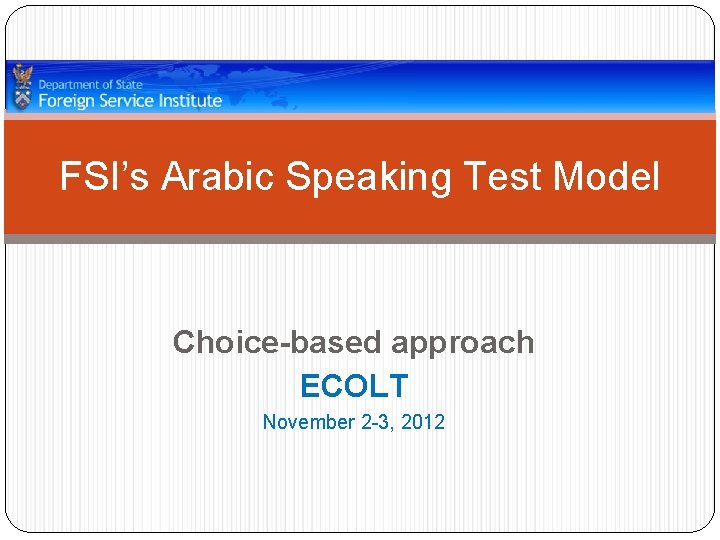 FSI’s Arabic Speaking Test Model Choice-based approach ECOLT November 2 -3, 2012 