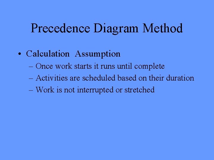 Precedence Diagram Method • Calculation Assumption – Once work starts it runs until complete