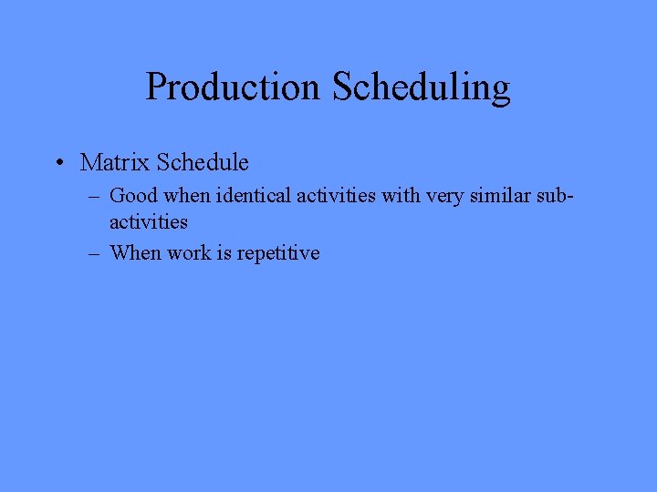 Production Scheduling • Matrix Schedule – Good when identical activities with very similar subactivities