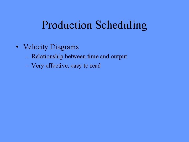 Production Scheduling • Velocity Diagrams – Relationship between time and output – Very effective,