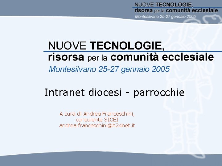 Intranet diocesi - parrocchie A cura di Andrea Franceschini, consulente SICEI andrea. franceschini@h 24 Intranet diocesi - parrocchie A cura di Andrea Franceschini, consulente SICEI andrea. franceschini@h 24