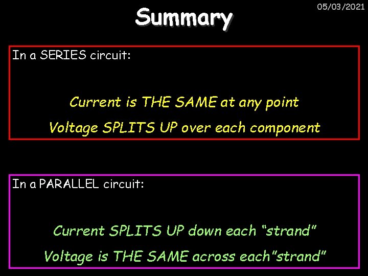 Summary 05/03/2021 In a SERIES circuit: Current is THE SAME at any point Voltage