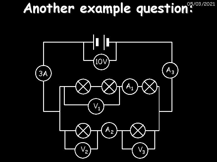 Another example question: 05/03/2021 10 V A 3 3 A A 1 V 1