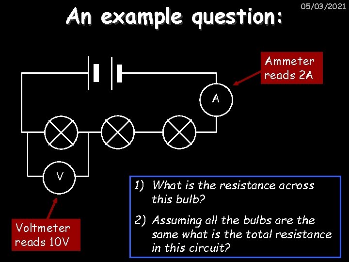 An example question: 05/03/2021 Ammeter reads 2 A A V Voltmeter reads 10 V
