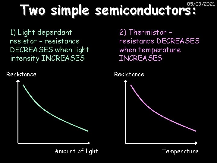 Two simple semiconductors: 05/03/2021 1) Light dependant resistor – resistance DECREASES when light intensity