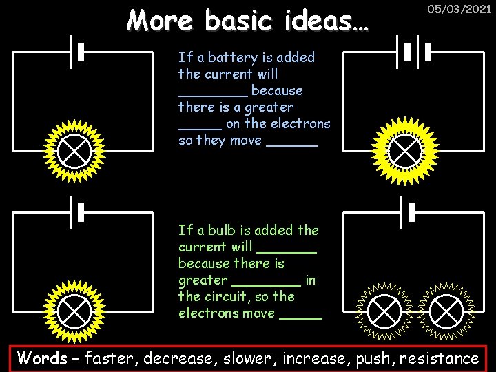 More basic ideas… 05/03/2021 If a battery is added the current will ____ because