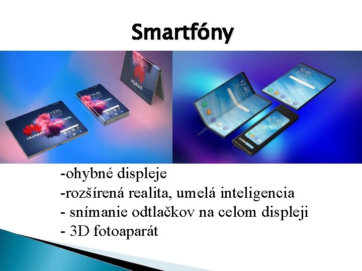 Smartfóny -ohybné displeje -rozšírená realita, umelá inteligencia - snímanie odtlačkov na celom displeji -