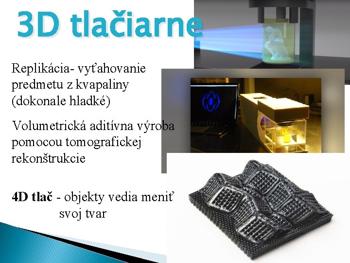 3 D tlačiarne Replikácia- vyťahovanie predmetu z kvapaliny (dokonale hladké) Volumetrická aditívna výroba pomocou