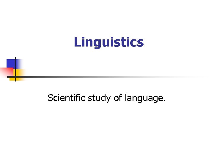Linguistics Scientific study of language. 