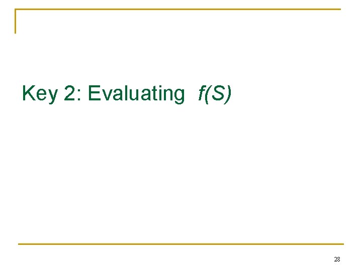 Key 2: Evaluating f(S) 28 