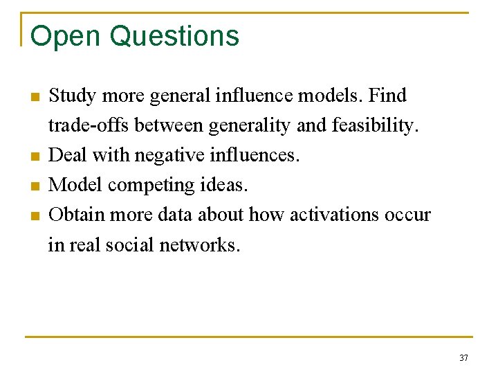 Open Questions n n Study more general influence models. Find trade-offs between generality and