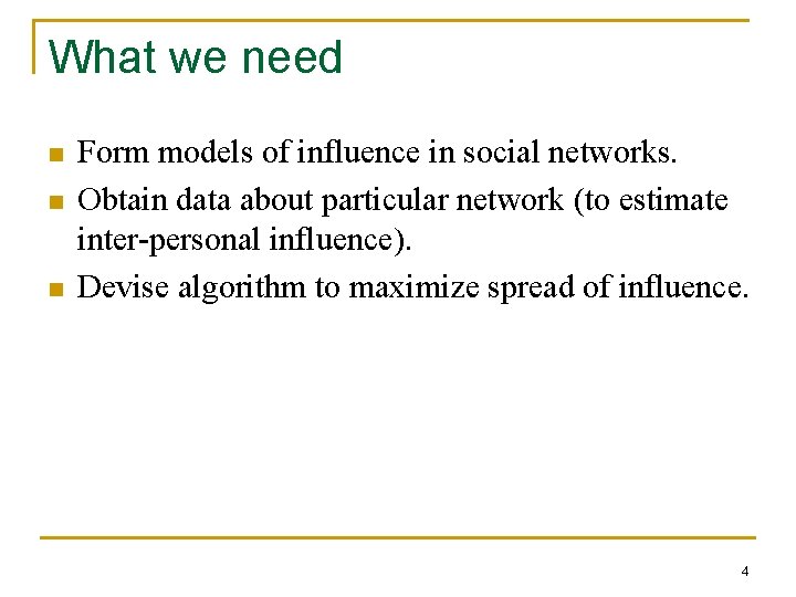 What we need n n n Form models of influence in social networks. Obtain