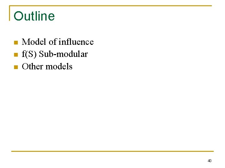 Outline n n n Model of influence f(S) Sub-modular Other models 40 