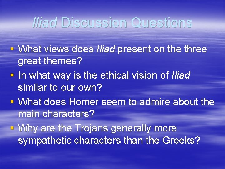 Iliad Discussion Questions § What views does Iliad present on the three great themes? Iliad Discussion Questions § What views does Iliad present on the three great themes?