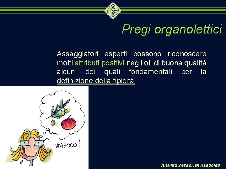 Pregi organolettici Assaggiatori esperti possono riconoscere molti attributi positivi negli oli di buona qualità