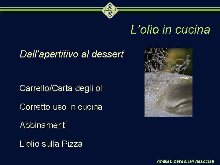 L’olio in cucina Dall’apertitivo al dessert Carrello/Carta degli oli Corretto uso in cucina Abbinamenti L’olio in cucina Dall’apertitivo al dessert Carrello/Carta degli oli Corretto uso in cucina Abbinamenti