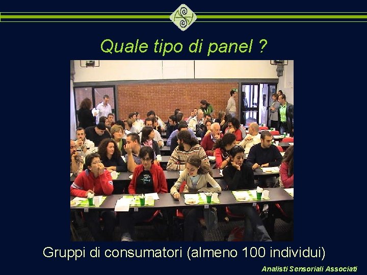 Quale tipo di panel ? Gruppi di consumatori (almeno 100 individui) Analisti Sensoriali Associati