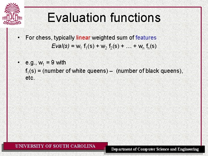 Evaluation functions • For chess, typically linear weighted sum of features Eval(s) = w