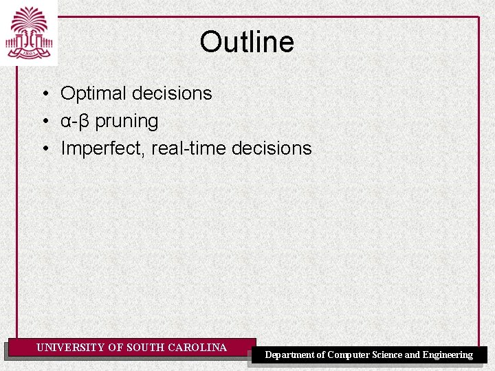 Outline • Optimal decisions • α-β pruning • Imperfect, real-time decisions UNIVERSITY OF SOUTH