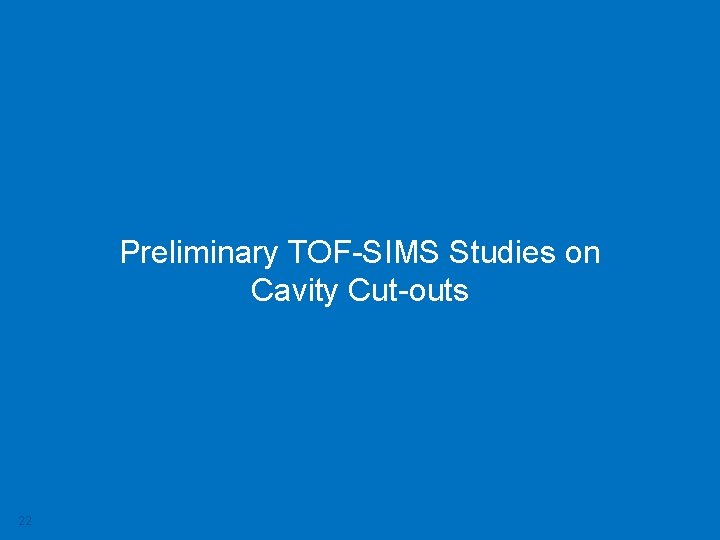 Preliminary TOF-SIMS Studies on Cavity Cut-outs 22 Mattia Checchin | TTC Workshop, Milan 