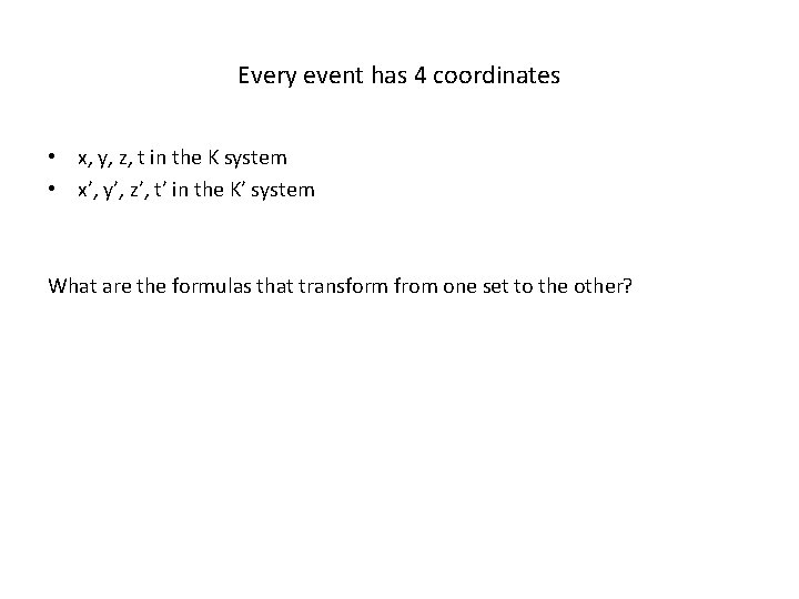 Every event has 4 coordinates • x, y, z, t in the K system