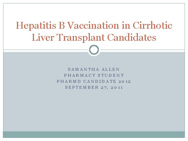 Hepatitis B Vaccination in Cirrhotic Liver Transplant Candidates SAMANTHA ALLEN PHARMACY STUDENT PHARMD CANDIDATE