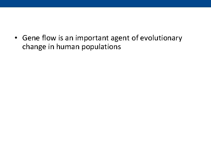  • Gene flow is an important agent of evolutionary change in human populations