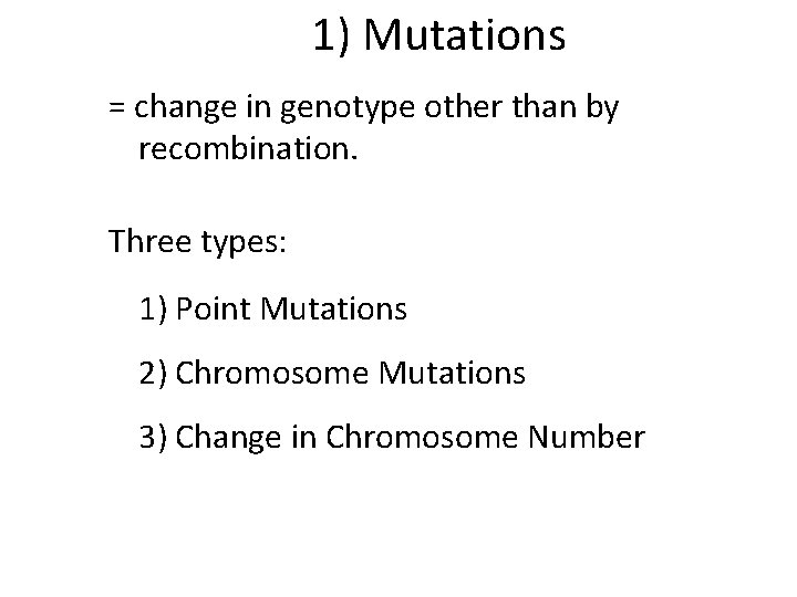 1) Mutations = change in genotype other than by recombination. Three types: 1) Point