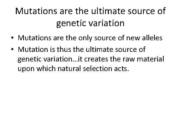 Mutations are the ultimate source of genetic variation • Mutations are the only source