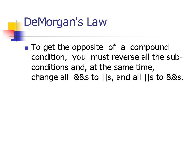 De. Morgan's Law To get the opposite of a compound condition, you must reverse