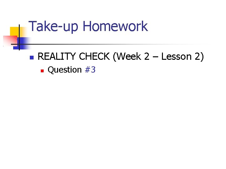 Take-up Homework REALITY CHECK (Week 2 – Lesson 2) Question #3 